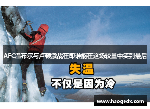 AFC温布尔与卢顿激战在即谁能在这场较量中笑到最后