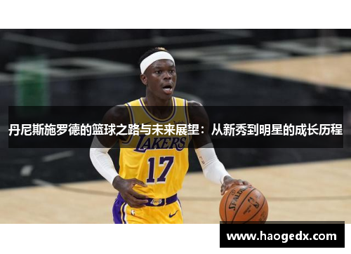 丹尼斯施罗德的篮球之路与未来展望：从新秀到明星的成长历程