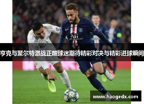 亨克与聚尔特激战正酣球迷期待精彩对决与精彩进球瞬间