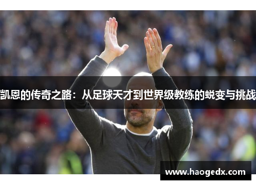 凯恩的传奇之路：从足球天才到世界级教练的蜕变与挑战