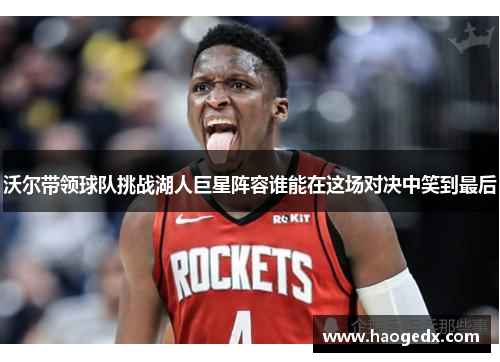 沃尔带领球队挑战湖人巨星阵容谁能在这场对决中笑到最后