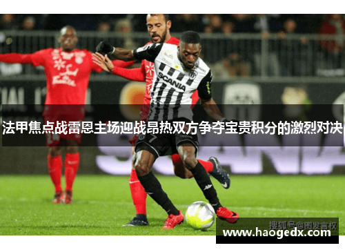 法甲焦点战雷恩主场迎战昂热双方争夺宝贵积分的激烈对决
